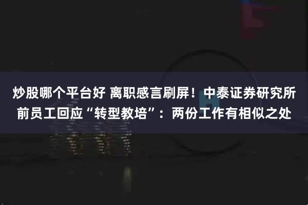 炒股哪个平台好 离职感言刷屏！中泰证券研究所前员工回应“转型教培”：两份工作有相似之处