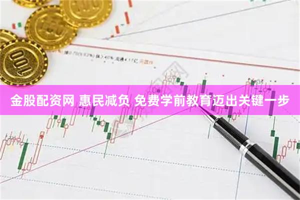 金股配资网 惠民减负 免费学前教育迈出关键一步