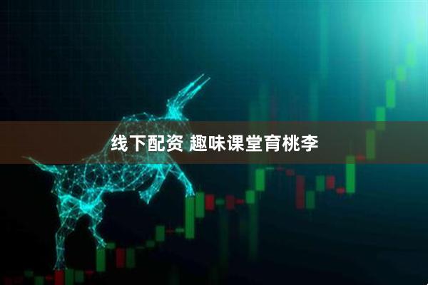 线下配资 趣味课堂育桃李