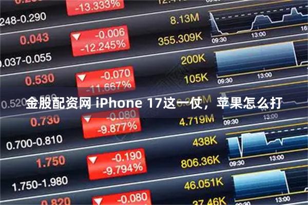 金股配资网 iPhone 17这一仗，苹果怎么打