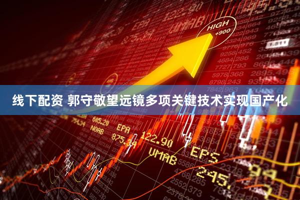 线下配资 郭守敬望远镜多项关键技术实现国产化