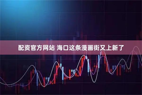 配资官方网站 海口这条漫画街又上新了